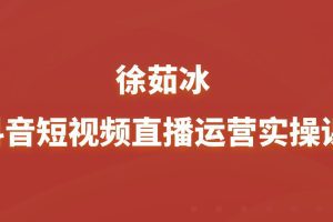 徐茹冰-抖音短视频直播运营实操课（新课）