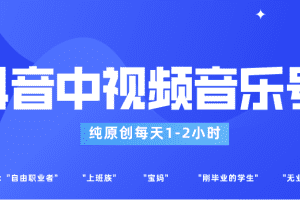 抖音中视频音乐号玩法升级，轻松过原创，每天1-2小时适合普通小白操作