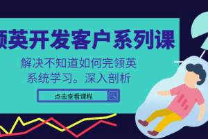 领英开发客户系列课，课程精讲解决不知道如何完领英，系统学习，深入剖析