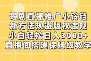 短剧直播推广小铃铛，小白轻松日入3000+，新方法规避版权违规，直播间搭建保姆级教学