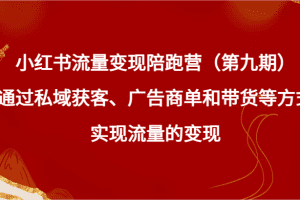 小红书流量变现陪跑营（第九期）通过私域获客、广告商单和带货等方式实现流量变现
