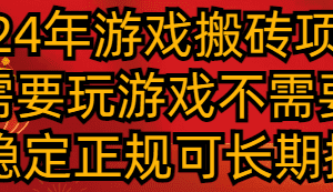 2024年游戏搬砖项目 不需要玩游戏不需要挂机 稳定正规可长期操作