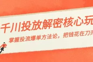 千川投流-解密核心玩法，掌握投流 爆单方法论，把钱花在刀刃上