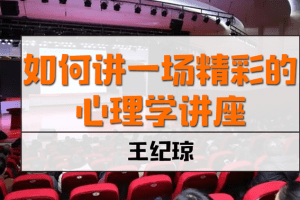 王纪琼《如何讲一场精彩的心理学讲座》6讲