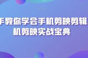 手把手教你学会手机剪映剪辑，手机剪映实战宝典