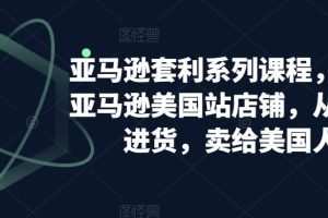 亚马逊套利系列课程，开个亚马逊美国站店铺，从美国进货，卖给美国人 …