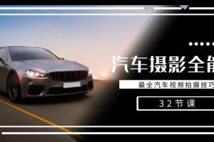 轻松汽车摄影-全能课，最全汽车视频拍摄技巧（32节课）