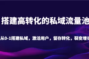搭建高转化的私域流量池 从0-1搭建私域，激活用户，留存转化，裂变增长（20节课）