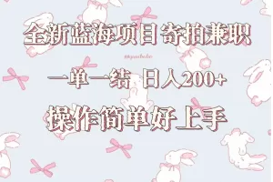 全新蓝海项目寄拍兼职，日入200+，操作简单好上手。