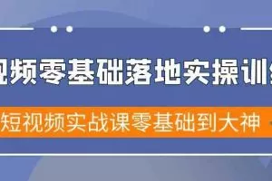 短视频零基础落地实战特训营，短视频实战课零基础到大神