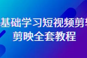 0基础系统学习短视频剪辑，剪映全套33节教程，全面覆盖剪辑功能