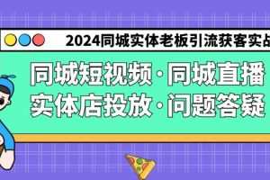 2024同城实体老板引流获客实操同城短视频·同城直播·实体店投放·问题答疑