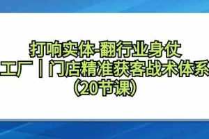 打响实体行业翻身仗，工厂门店精准获客战术体系（20节课）