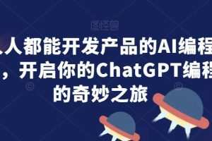 人人都能开发产品的AI编程课，开启你的ChatGPT编程的奇妙之旅