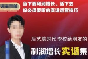后艺培时代李校给朋友的利润增长实话集，当下要利润增长、活下去你必须…