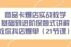 商品卡爆店实战教学，基础到进阶保姆式讲解教你抖店爆单（21节课）