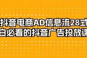 抖音电商AD信息流28式，小白必看的抖音广告投放课程（29节课）