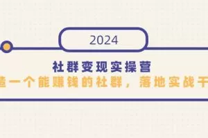 社群变现实操营，打造一个能赚钱的社群，落地实战干货，尤其适合知识变现