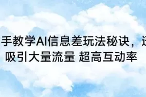 手把手教学AI信息差玩法秘诀，迅速吸引大量流量，超高互动率