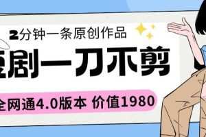 短剧一刀不剪2分钟一条全网通4.0版本价值1980