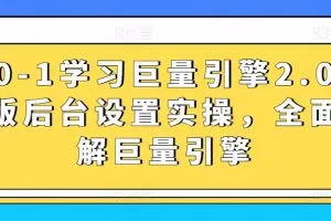 从0-1学习巨量引擎2.0升级版后台设置实操，全面了解巨量引擎