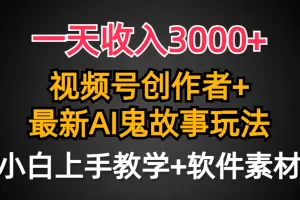 一天收入3000+,视频号创作者AI创作鬼故事玩法,条条爆流量,小白也能轻…