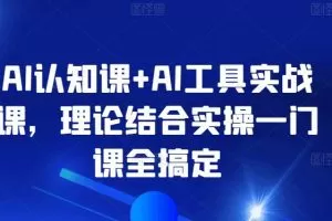 AI认知课+AI工具实战课，理论结合实操一门课全搞定