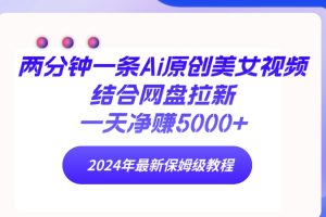 两分钟一条Ai原创美女视频结合网盘拉新，一天净赚5000+ 24年最新保姆级教程