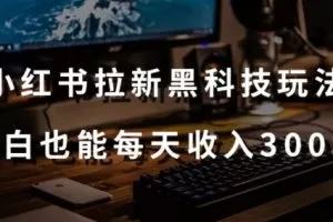 黑科技玩法之：小红书拉新，小白也能日入300元【操作视频教程+黑科技工具】