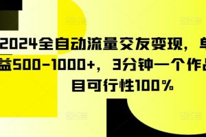 2024全自动流量交友变现，单日收益500-1000+，3分钟一个作品，项目可行性100%