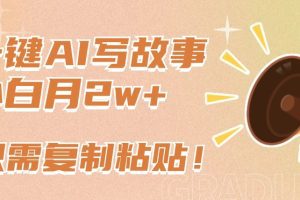 一键AI写故事，新赛道新玩法，只需复制粘贴，小白轻松月入2w+