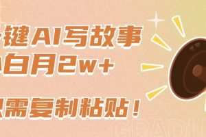一键AI写故事，新赛道新玩法，只需复制粘贴，小白轻松月入2w+