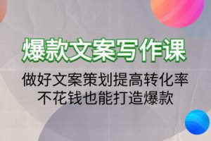 爆款文案写作课：做好文案策划提高转化率，不花钱也能打造爆款（19节课）