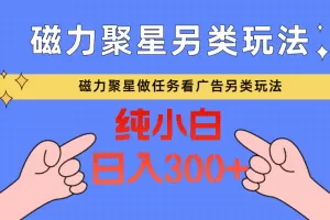 磁力聚星做任务看广告撸马扁，不靠流量另类玩法日入300+