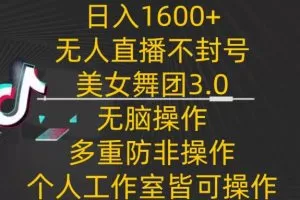 日入1600+，不封号无人直播美女舞团3.0，无脑操作多重防非操作，个人工作制皆可操作