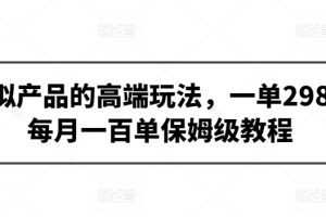 虚拟产品的高端玩法，一单298，每月一百单保姆级教程