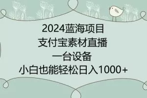 2024年蓝海项目，支付宝素材直播，无需出境，小白也能日入1000+ ，实操教程