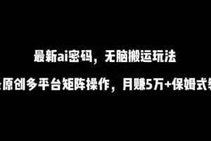 最新ai流量密码，傻瓜式搬运玩法，条条原创，多平台矩阵操作，月赚5万+保姆式教程