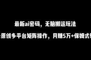 最新ai流量密码，傻瓜式搬运玩法，条条原创，多平台矩阵操作，月赚5万+保姆式教程