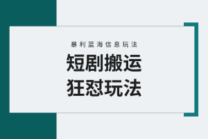 【蓝海野路子】视频号玩短剧，搬运+连爆打法，一个视频爆几万收益！附搬…