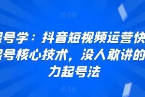 起号学：抖音短视频运营快速起号核心技术，没人敢讲的暴力起号法
