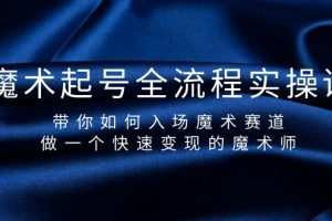 魔术起号全流程实操课，带你如何入场魔术赛道，做一个快速变现的魔术师