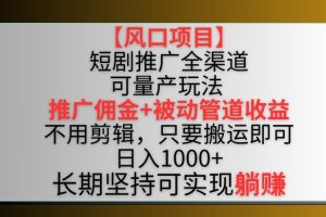 【风口项目】短剧推广全渠道最新双重收益玩法，推广佣金管道收益，不用剪辑，只要搬运即可