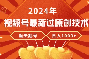 2024年视频号最新过原创技术，当天起号，收入稳定，日入1000+