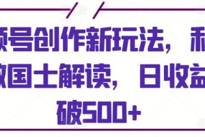 视频号创作新玩法，利用AI做国士解读，日收益突破500+