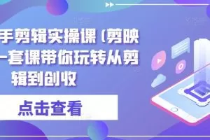 全能高手剪辑实操课(剪映教程)一套课带你玩转从剪辑到创收