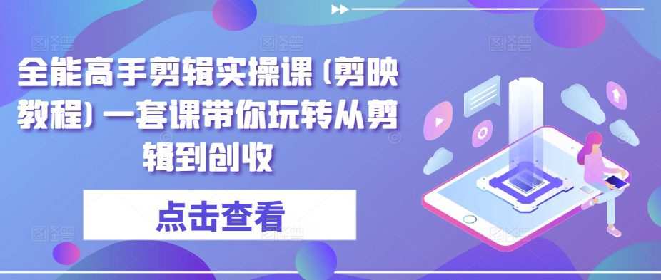 20240324052823-65ffb9f7cfb8b.jpg 全能高手剪辑实操课(剪映教程)一套课带你玩转从剪辑到创收