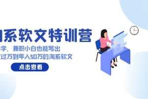 淘系软文特训营：这样学，兼职小白也能写出月收过万到年入50万的淘系软文