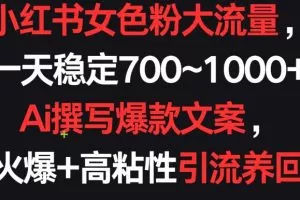 小红书女色粉大流量，一天稳定700~1000+  Ai撰写爆款文案，条条火爆+高粘性引流养回头客