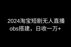 2024最新淘宝短剧无人直播，obs多窗口搭建，日收6000+